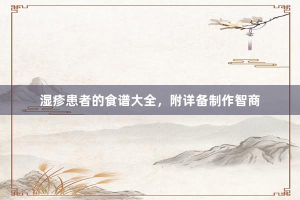 湿疹患者的食谱大全，附详备制作智商