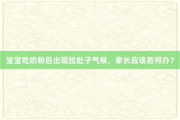 宝宝吃奶粉后出现拉肚子气候，家长应该若何办？