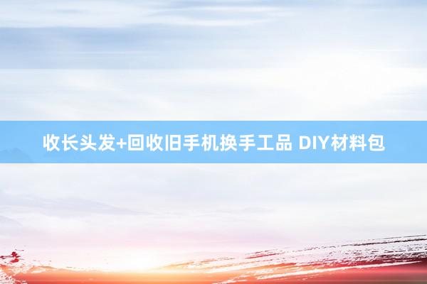 收长头发+回收旧手机换手工品 DIY材料包
