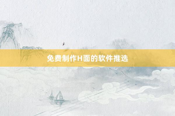 免费制作H面的软件推选