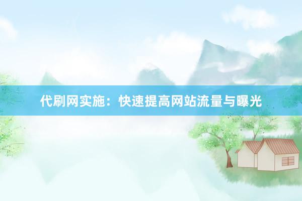 代刷网实施：快速提高网站流量与曝光